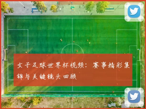 女子足球世界杯视频：赛事精彩集锦与关键镜头回顾