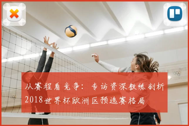 从赛程看竞争：专访资深教练剖析2018世界杯欧洲区预选赛格局