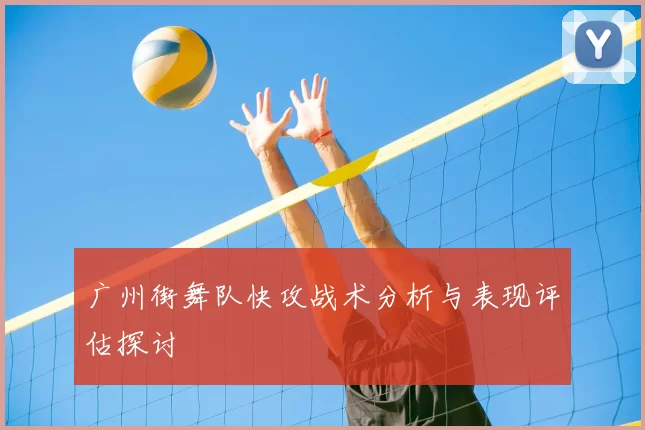 广州街舞队快攻战术分析与表现评估探讨