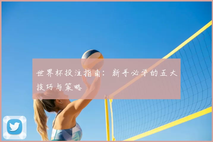 世界杯投注指南：新手必学的五大技巧与策略