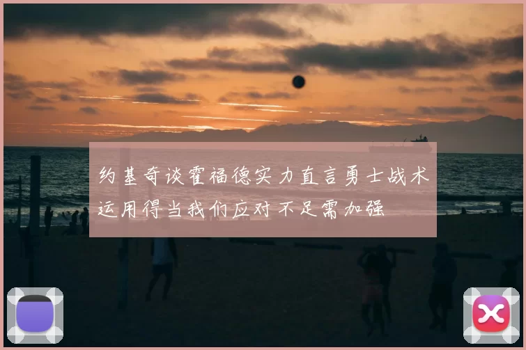 约基奇谈霍福德实力直言勇士战术运用得当我们应对不足需加强