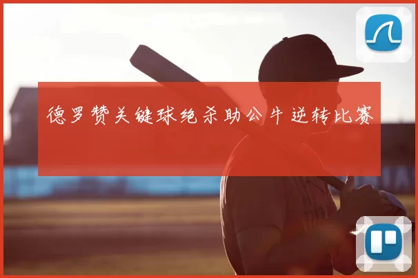 德罗赞关键球绝杀助公牛逆转比赛