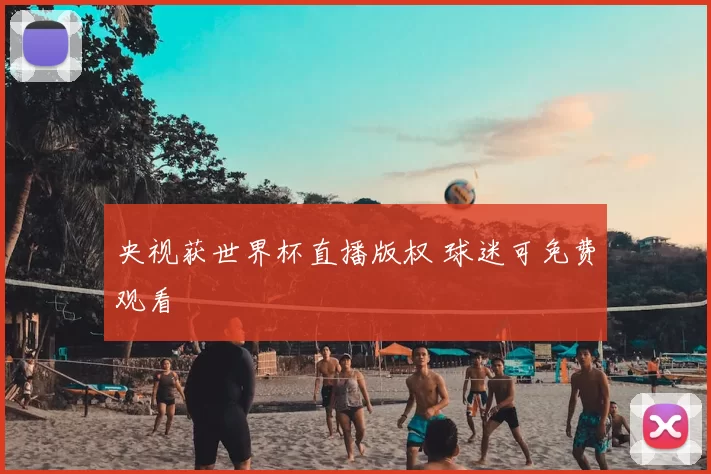 央视获世界杯直播版权 球迷可免费观看