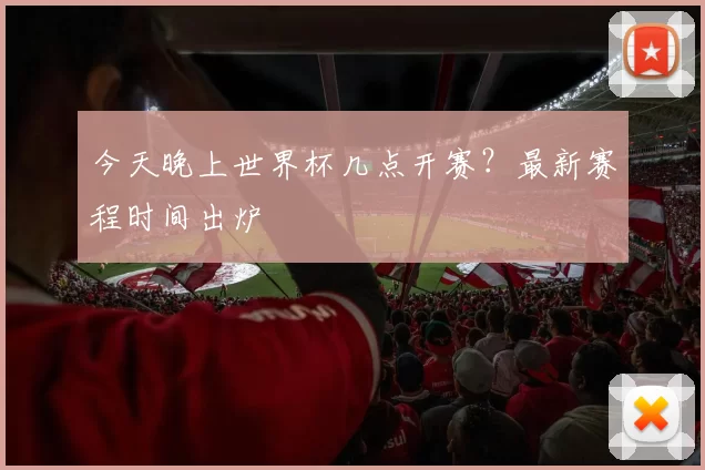 今天晚上世界杯几点开赛？最新赛程时间出炉