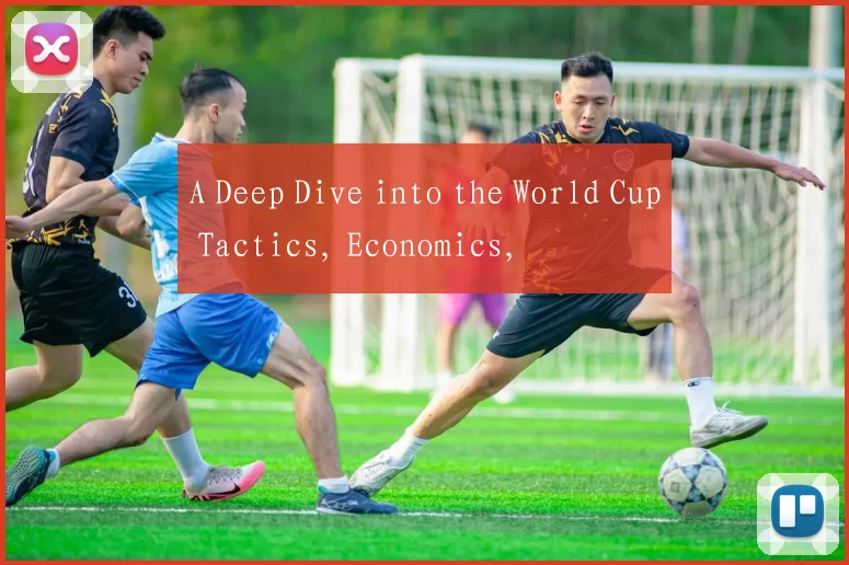 A Deep Dive into the World Cup Tactics, Economics,