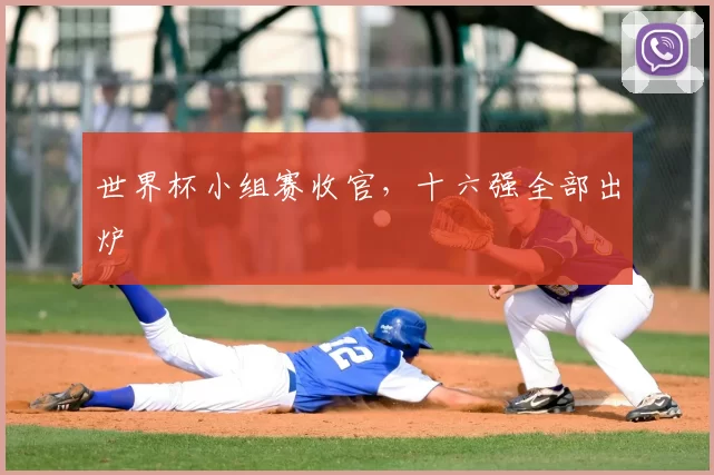 世界杯小组赛收官，十六强全部出炉