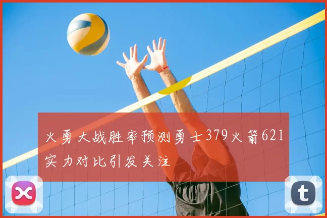 火勇大战胜率预测勇士379火箭621实力对比引发关注
