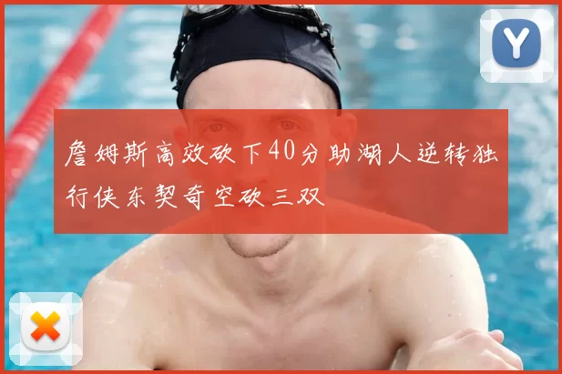 詹姆斯高效砍下40分助湖人逆转独行侠东契奇空砍三双