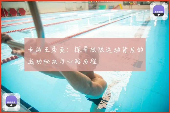 专访王秀英:探寻极限运动背后的成功秘诀与心路历程