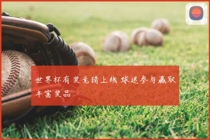 世界杯有奖竞猜上线 球迷参与赢取丰富奖品
