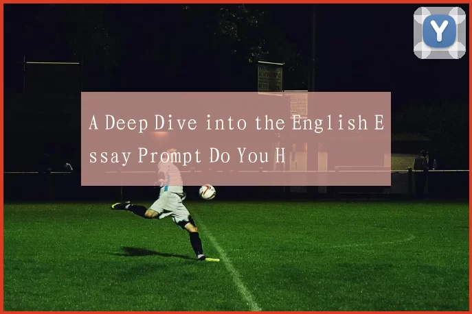 A Deep Dive into the English Essay Prompt Do You H