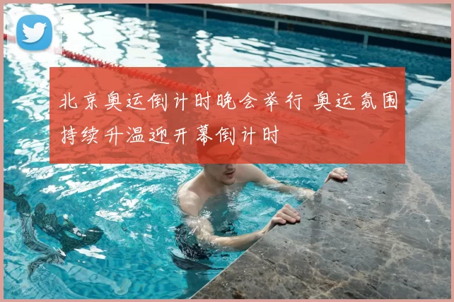 北京奥运倒计时晚会举行 奥运氛围持续升温迎开幕倒计时