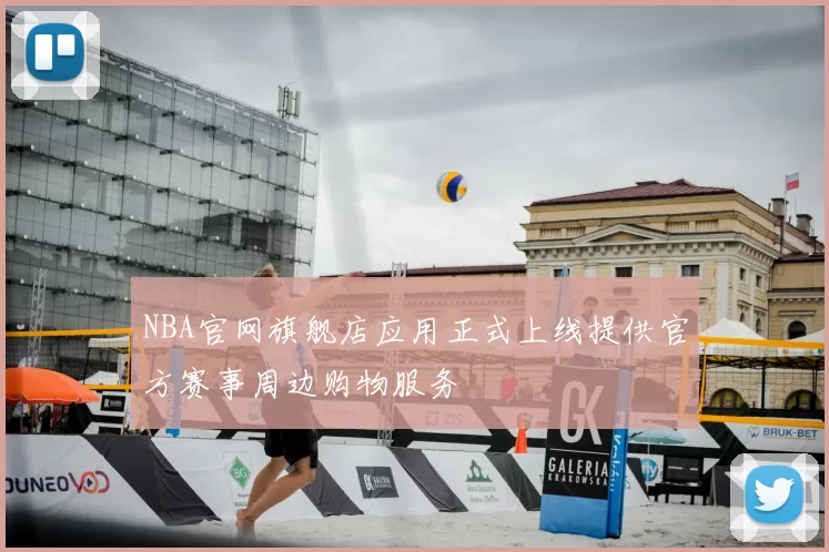 NBA官网旗舰店应用正式上线提供官方赛事周边购物服务