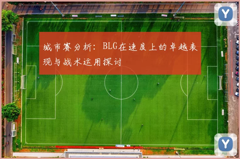 城市赛分析：BLG在速度上的卓越表现与战术运用探讨