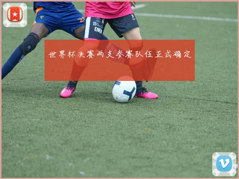 世界杯决赛两支参赛队伍正式确定