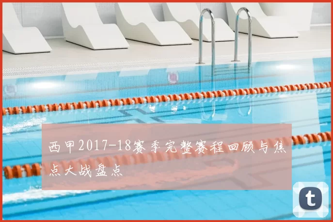 西甲2017-18赛季完整赛程回顾与焦点大战盘点