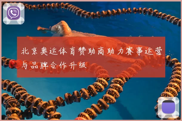 北京奥运体育赞助商助力赛事运营与品牌合作升级