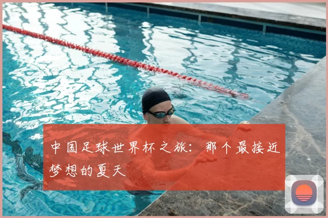 中国足球世界杯之旅:那个最接近梦想的夏天