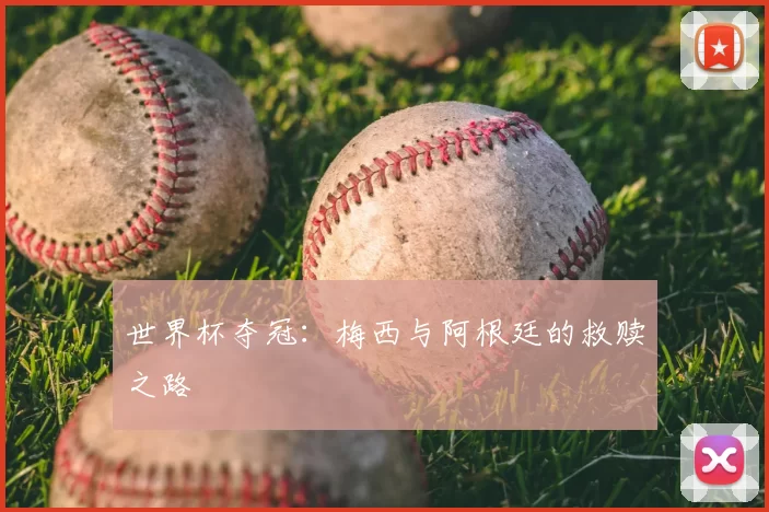 世界杯夺冠：梅西与阿根廷的救赎之路