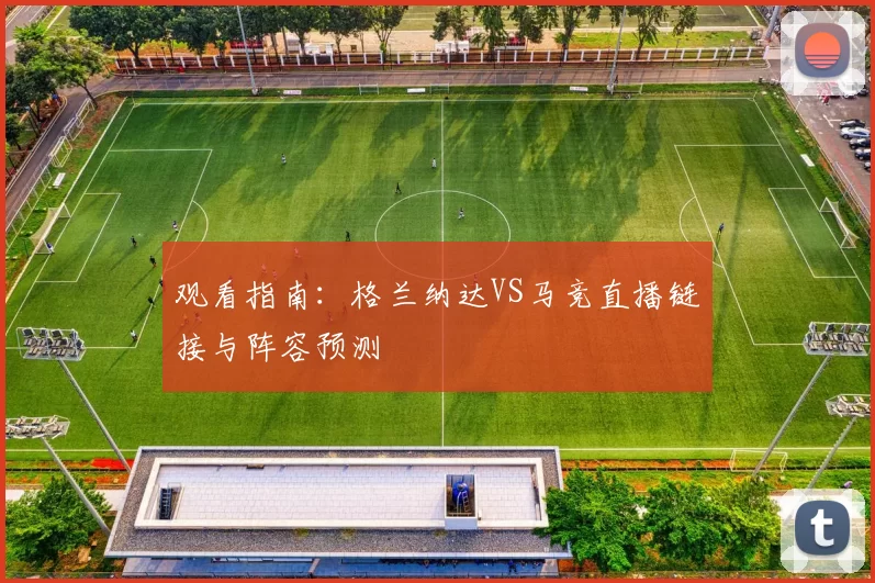 观看指南：格兰纳达VS马竞直播链接与阵容预测