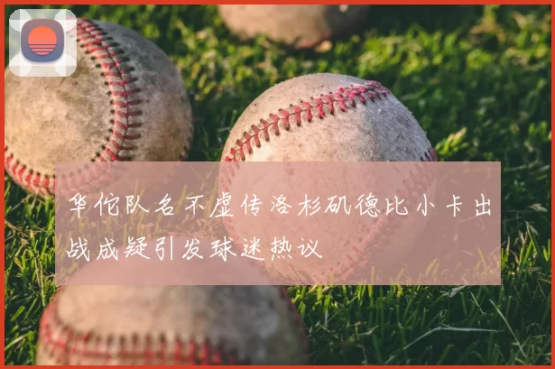 华佗队名不虚传洛杉矶德比小卡出战成疑引发球迷热议