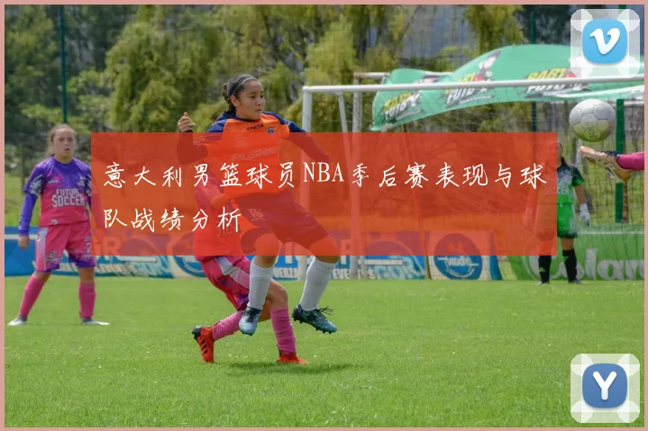 意大利男篮球员NBA季后赛表现与球队战绩分析