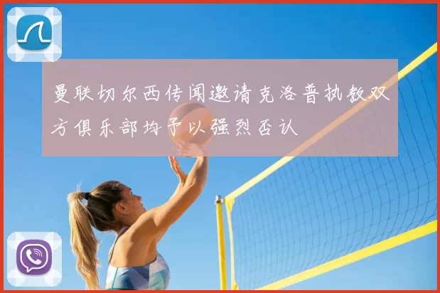 曼联切尔西传闻邀请克洛普执教双方俱乐部均予以强烈否认