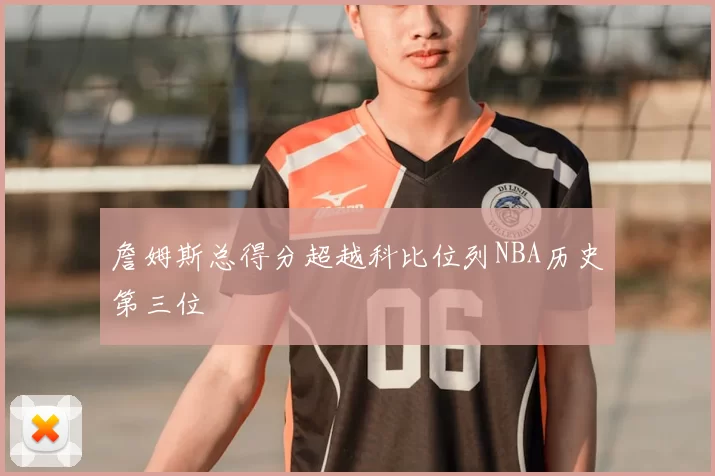 詹姆斯总得分超越科比位列NBA历史第三位