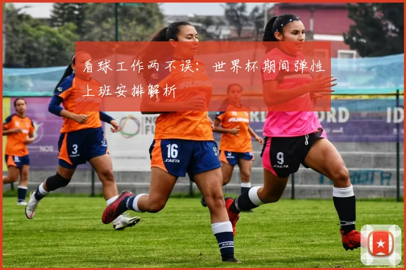 看球工作两不误:世界杯期间弹性上班安排解析