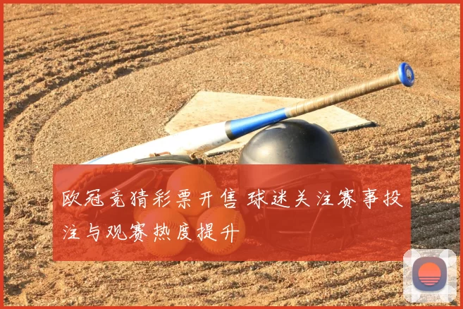 欧冠竞猜彩票开售 球迷关注赛事投注与观赛热度提升