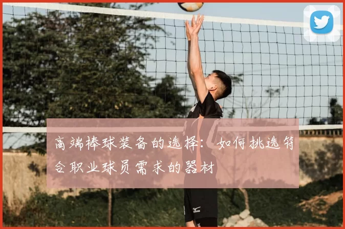 高端棒球装备的选择:如何挑选符合职业球员需求的器材