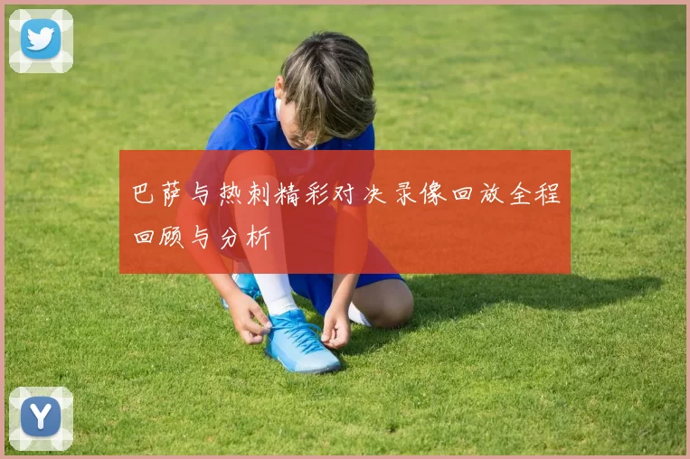 巴萨与热刺精彩对决录像回放全程回顾与分析