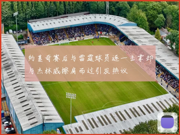 约基奇赛后与雷霆球员逐一击掌却与杰林威擦肩而过引发热议